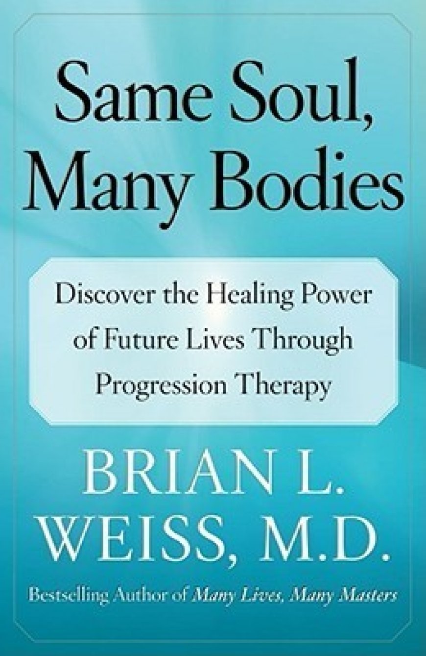 [PDF] Same Soul, Many Bodies: Discover the Healing Power of Future Lives through Progression Therapy by Brian L. Weiss