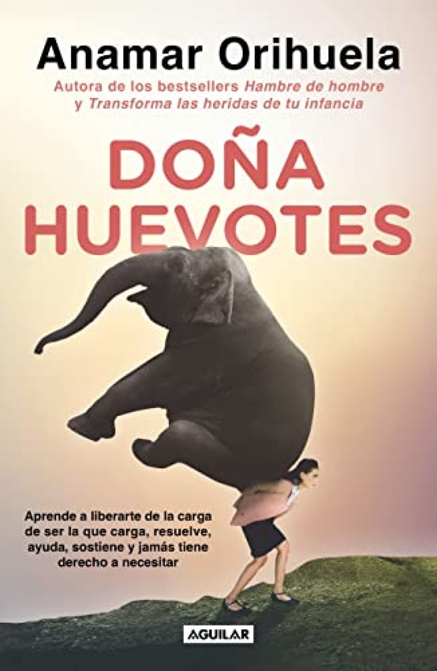 [PDF] Doña Huevotes: Aprende a liberarte de la carga de ser la que carga, resuelve, ayuda, sostiene y jamás tiene derecho a necesitar by Anamar Orihuela