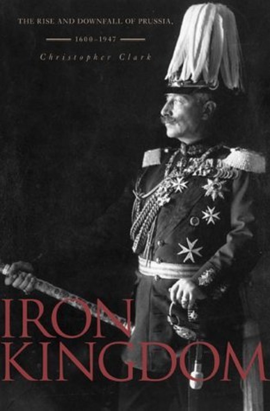 [PDF] Iron Kingdom: The Rise and Downfall of Prussia, 1600–1947 by Christopher Clark