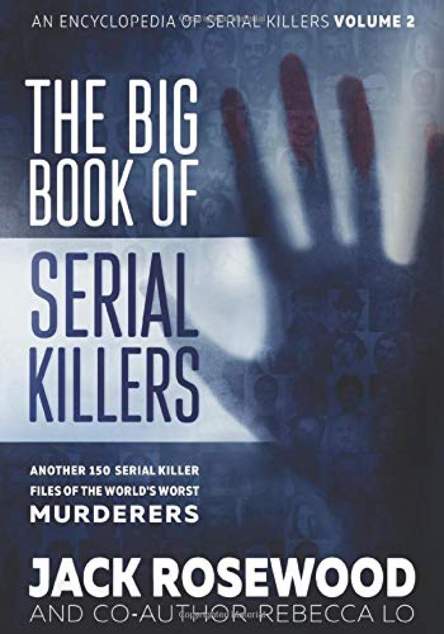 [PDF] The Big Book of Serial Killers Volume 2: Another 150 Serial Killer Files of the World's Worst Murderers by Jack Rosewood ,  Rebecca Lo