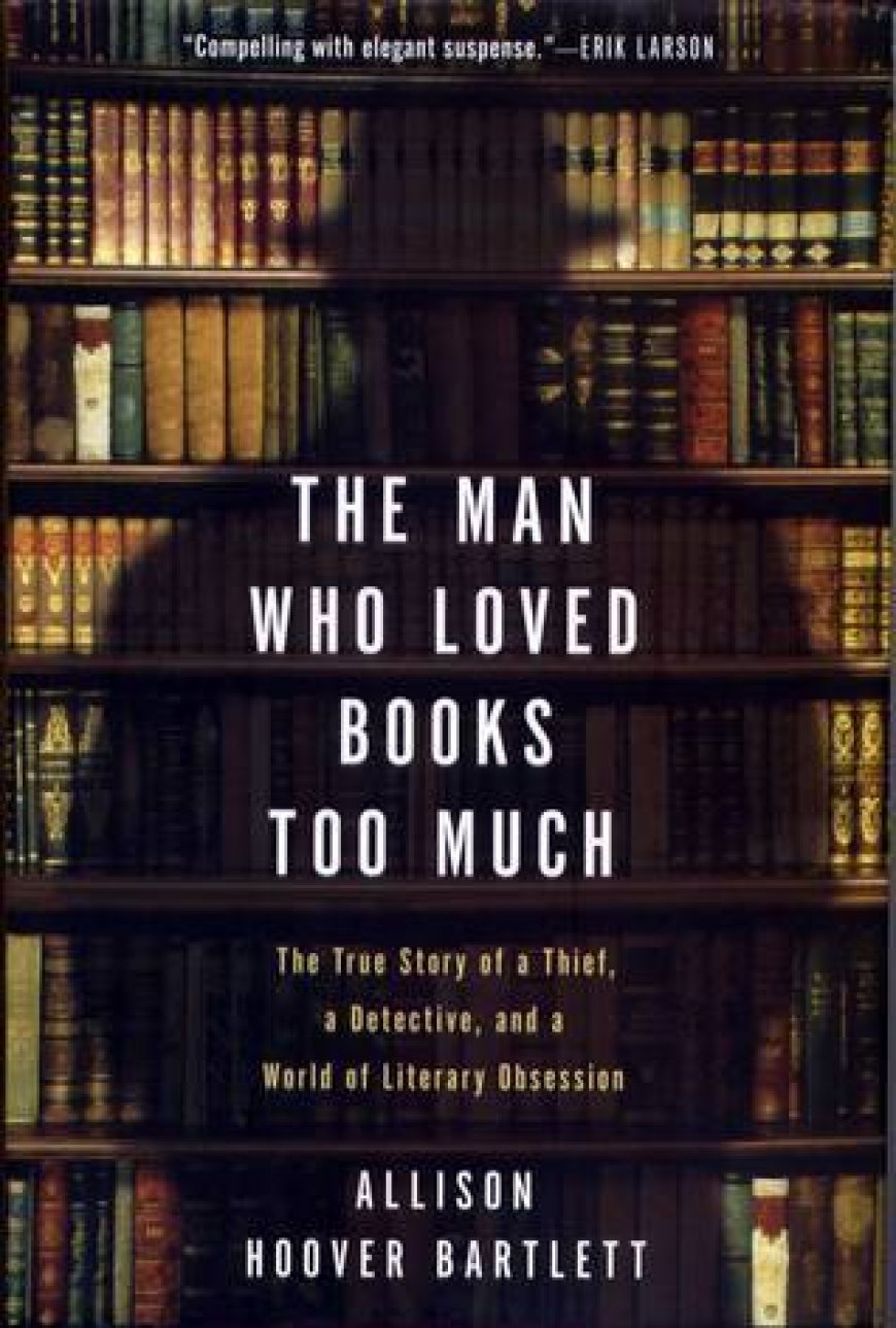 [PDF] The Man Who Loved Books Too Much: The True Story of a Thief, a Detective, and a World of Literary Obsession by Allison Hoover Bartlett