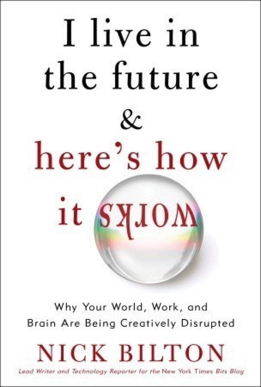 [PDF] I Live in the Future & Here's How It Works: Why Your World, Work, and Brain Are Being Creatively Disrupted by Nick Bilton