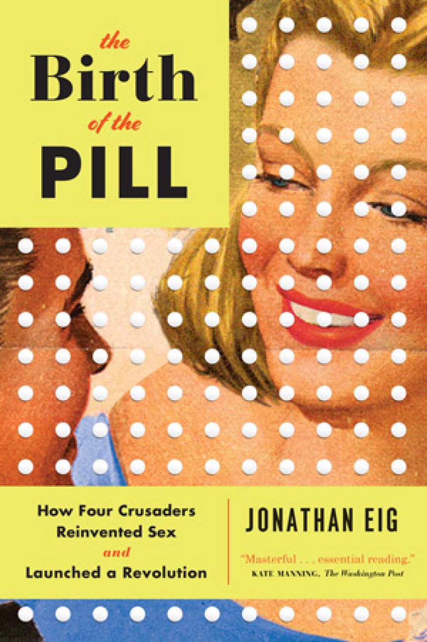 [PDF] The Birth of the Pill: How Four Crusaders Reinvented Sex and Launched a Revolution by Jonathan Eig