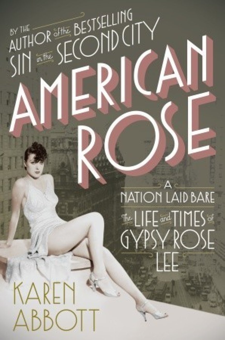 [PDF] American Rose: A Nation Laid Bare: The Life and Times of Gypsy Rose Lee by Karen Abbott