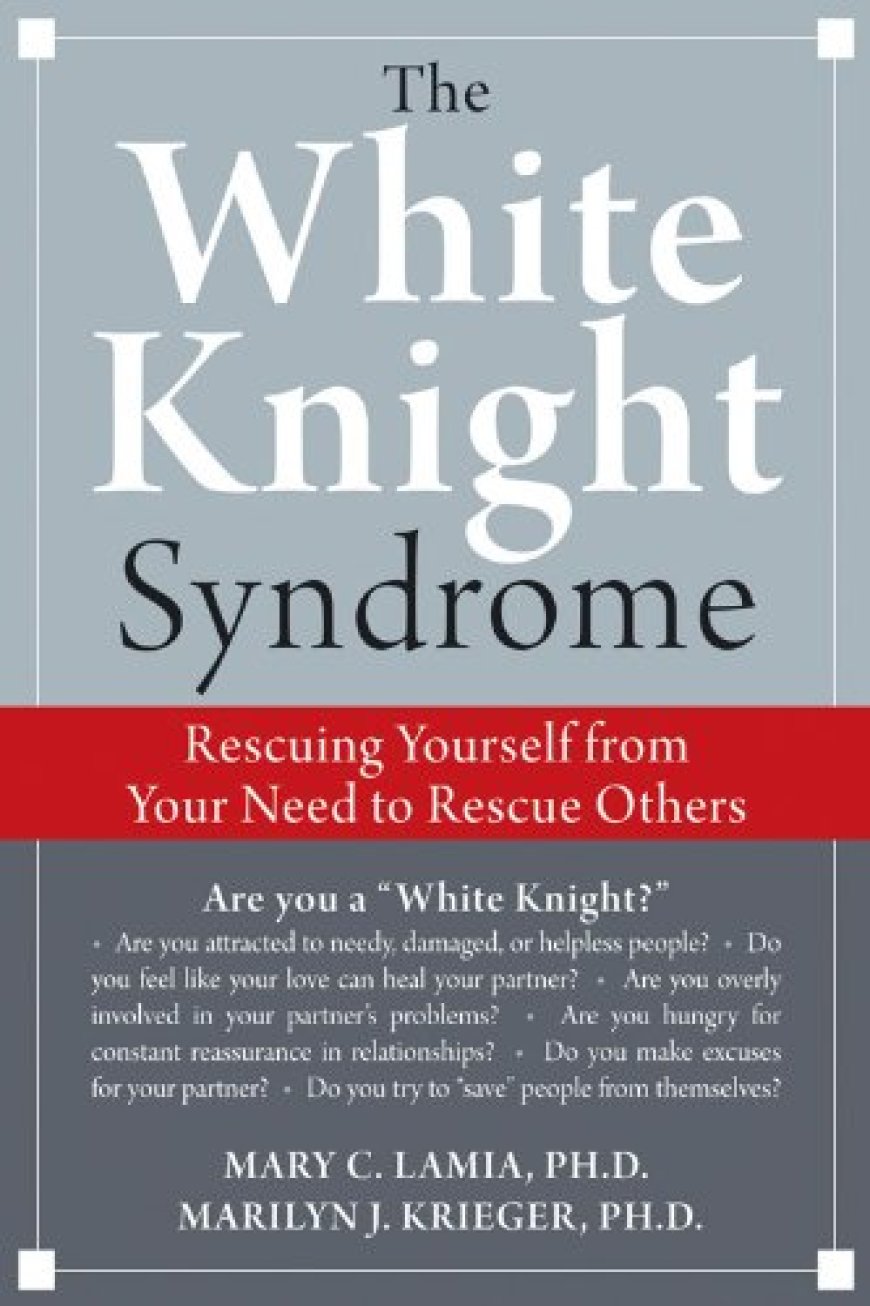 [PDF] The White Knight Syndrome: Rescuing Yourself from Your Need to Rescue Others by Mary C. Lamia ,  Marilyn Krieger