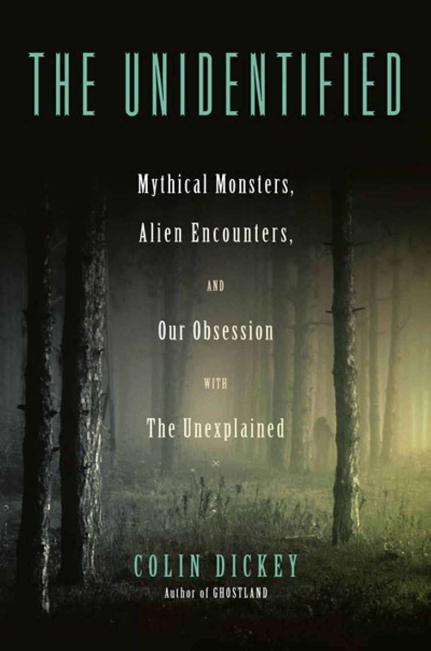 [PDF] The Unidentified: Mythical Monsters, Alien Encounters, and Our Obsession with the Unexplained by Colin Dickey