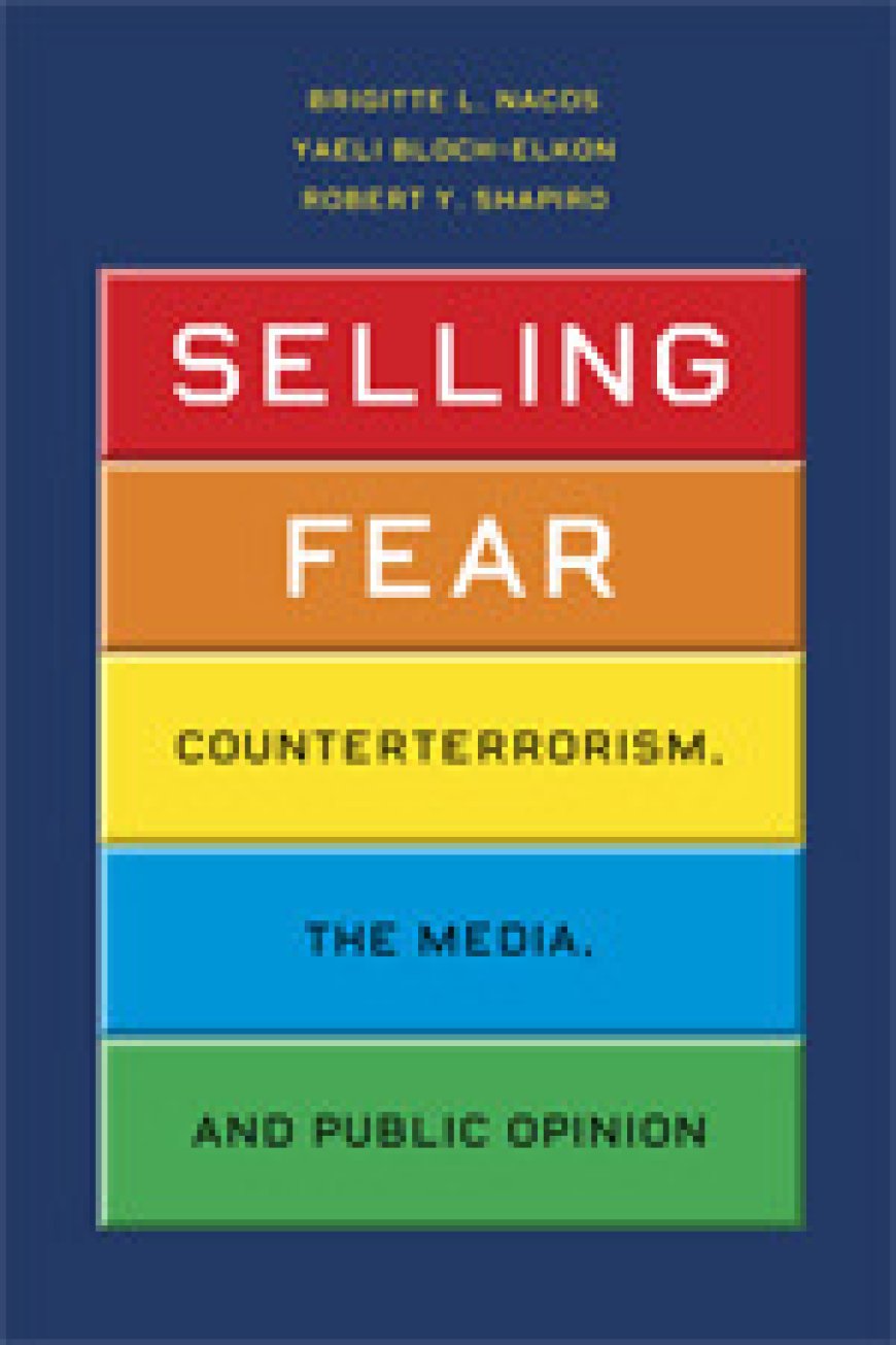 [PDF] Chicago Studies in American Politics Selling Fear: Counterterrorism, the Media, and Public Opinion by Brigitte L. Nacos ,  Yaeli Bloch-Elkon ,  Robert Y. Shapiro