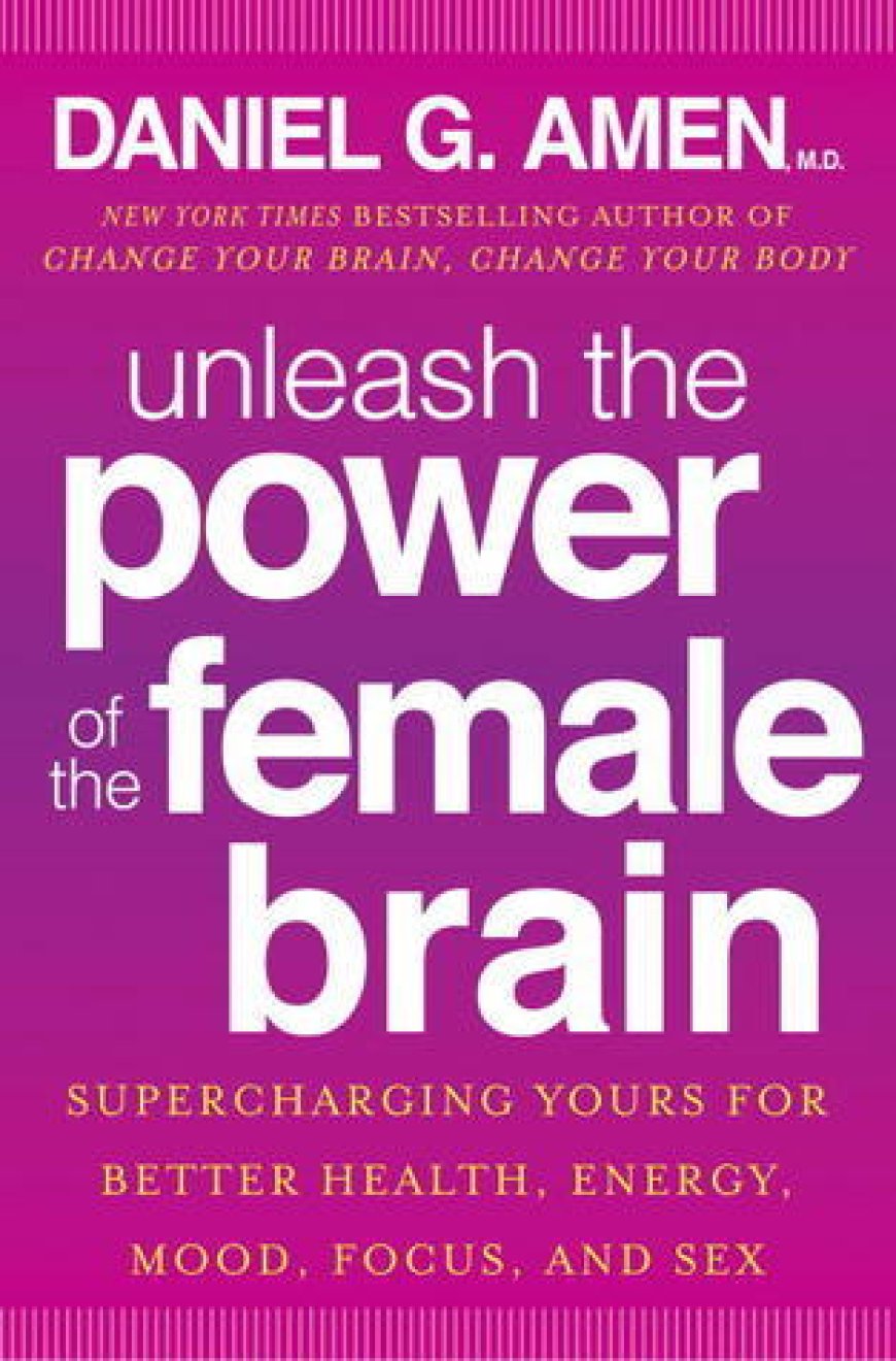 [PDF] Unleash the Power of the Female Brain: Supercharging Yours for Better Health, Energy, Mood, Focus, and Sex by Daniel G. Amen