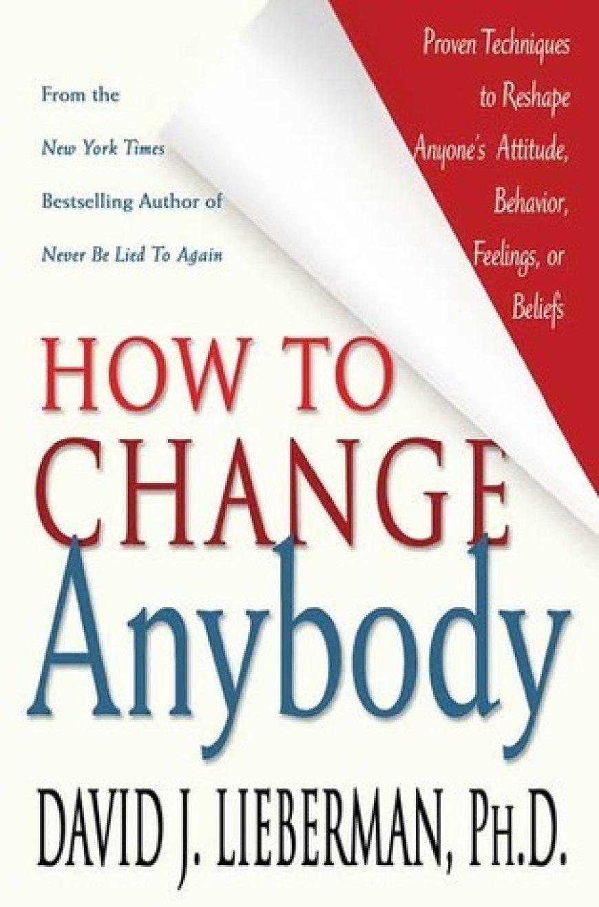 [PDF] How to Change Anybody: Proven Techniques to Reshape Anyone's Attitude, Behavior, Feelings, or Beliefs by David J. Lieberman