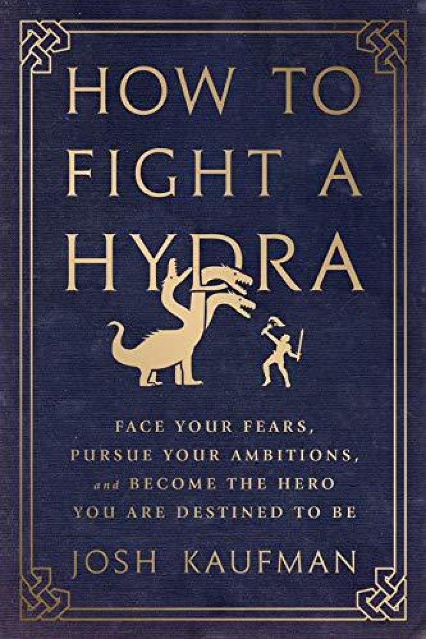 [PDF] How to Fight a Hydra: Face Your Fears, Pursue Your Ambitions, and Become the Hero You Are Destined to Be by Josh Kaufman