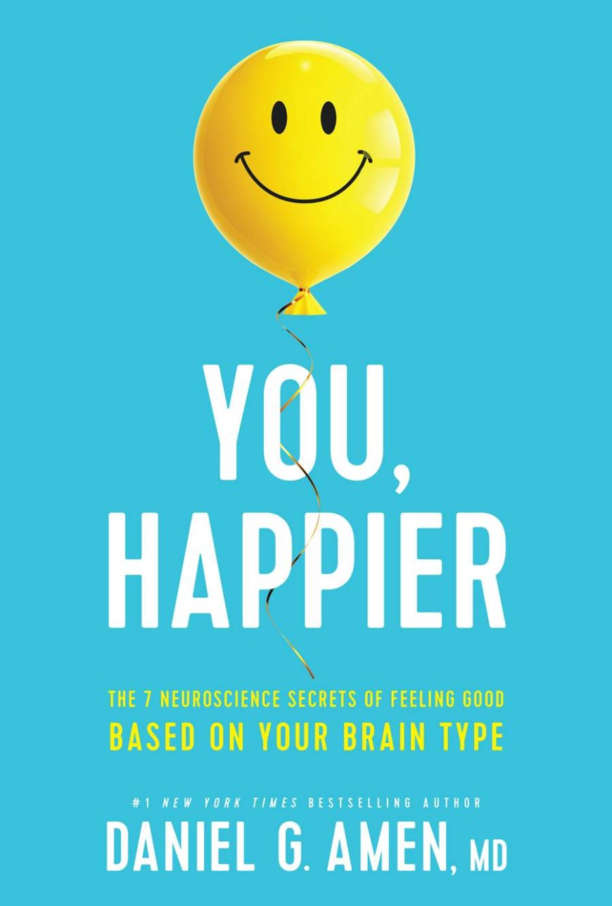 [PDF] You, Happier: The 7 Neuroscience Secrets of Feeling Good Based on Your Brain Type by Daniel G. Amen