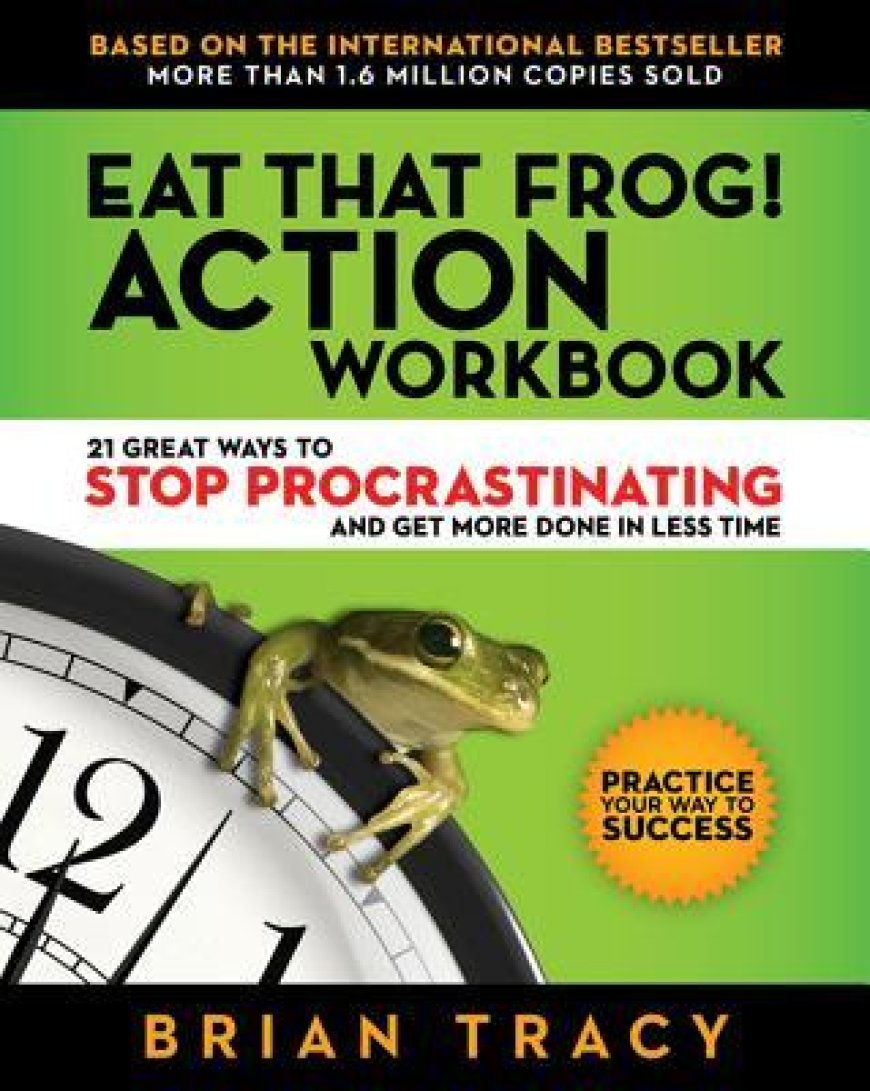 [PDF] Eat That Frog! Action Workbook: 21 Great Ways to Stop Procrastinating and Get More Done in Less Time by Brian Tracy