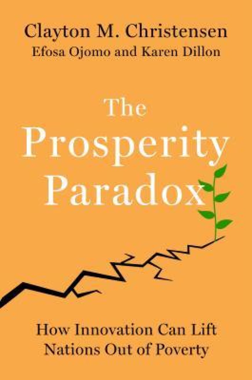 [PDF] The Prosperity Paradox: How Innovation Can Lift Nations Out of Poverty by Clayton M. Christensen ,  Efosa Ojomo ,  Karen Dillon