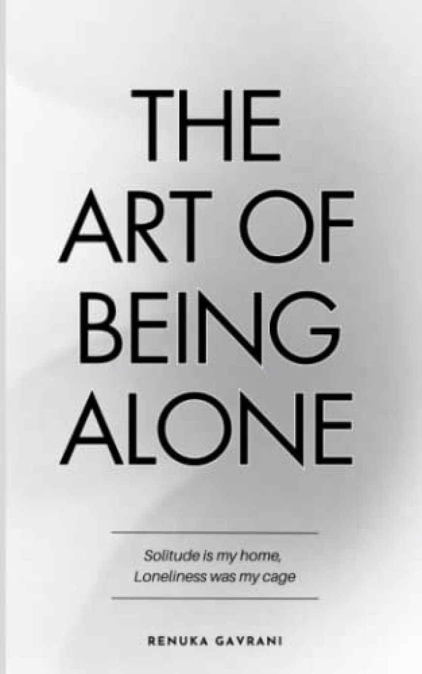 [PDF] The Art of Being ALONE: Solitude Is My HOME, Loneliness Was My Cage by Renuka Gavrani