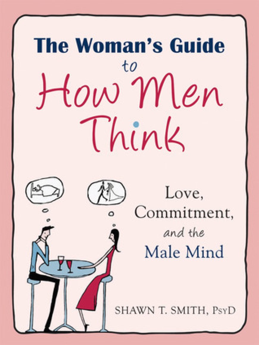 [PDF] The Woman's Guide to How Men Think: Love, Commitment, and the Male Mind by Shawn T. Smith