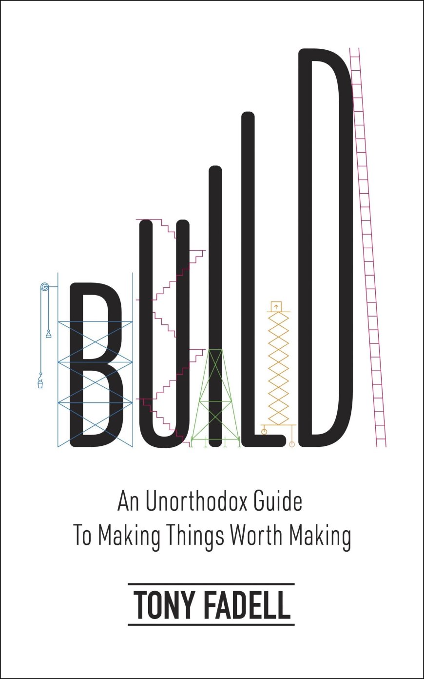 [PDF] Build: An Unorthodox Guide to Making Things Worth Making by Tony Fadell