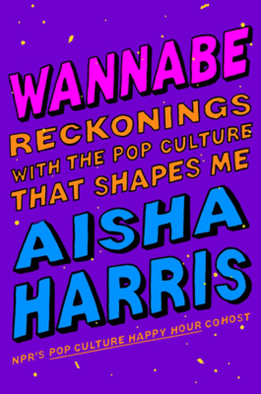 [PDF] Wannabe: Reckonings with the Pop Culture That Shapes Me by Aisha Harris