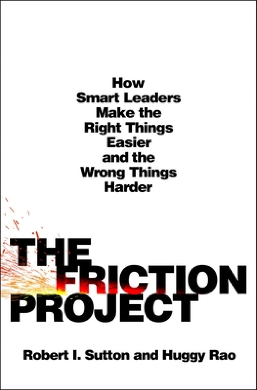 [PDF] The Friction Project: How Smart Leaders Make the Right Things Easier and the Wrong Things Harder by Robert I. Sutton ,  Huggy Rao